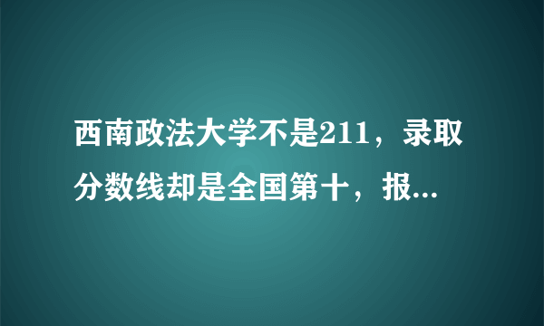 西南政法大学不是211，录取分数线却是全国第十，报考它值得吗？