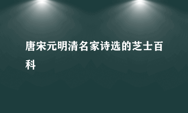 唐宋元明清名家诗选的芝士百科