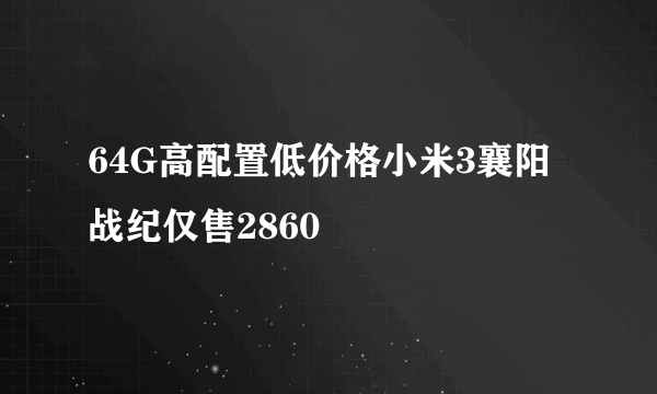 64G高配置低价格小米3襄阳战纪仅售2860