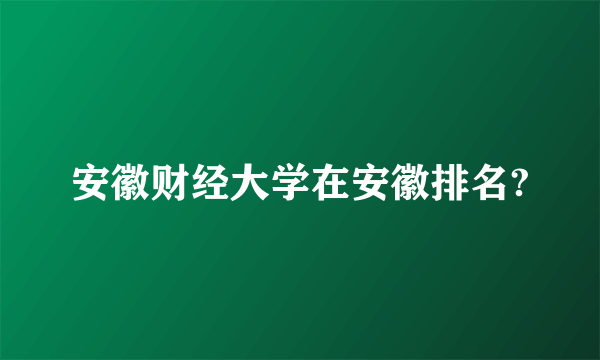 安徽财经大学在安徽排名?