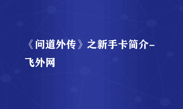 《问道外传》之新手卡简介-飞外网