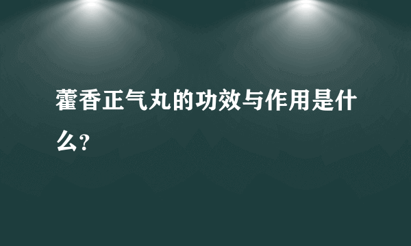 藿香正气丸的功效与作用是什么？