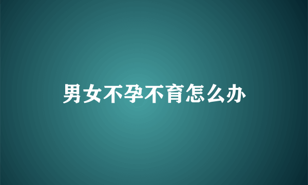 男女不孕不育怎么办