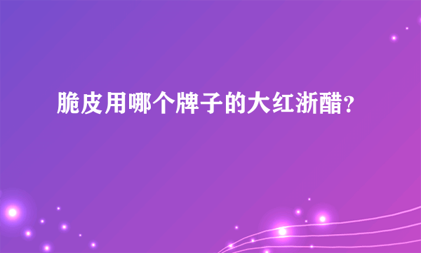 脆皮用哪个牌子的大红浙醋？