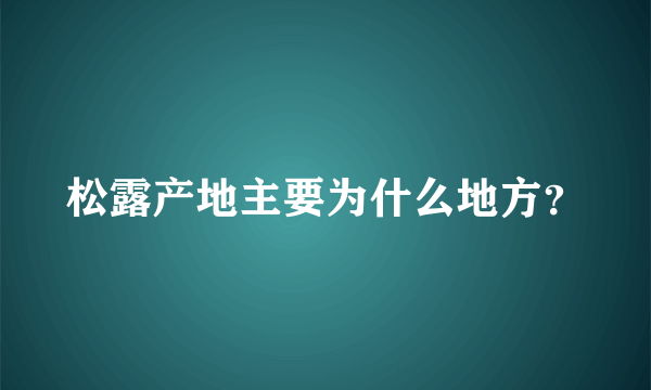 松露产地主要为什么地方？