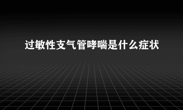 过敏性支气管哮喘是什么症状