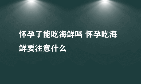 怀孕了能吃海鲜吗 怀孕吃海鲜要注意什么