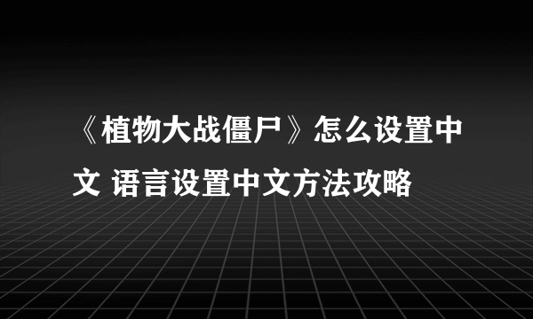 《植物大战僵尸》怎么设置中文 语言设置中文方法攻略