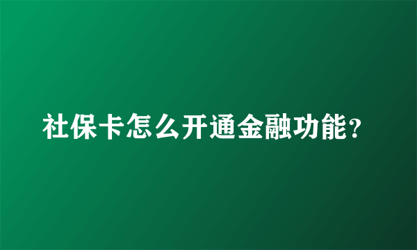 社保卡怎么开通金融功能？