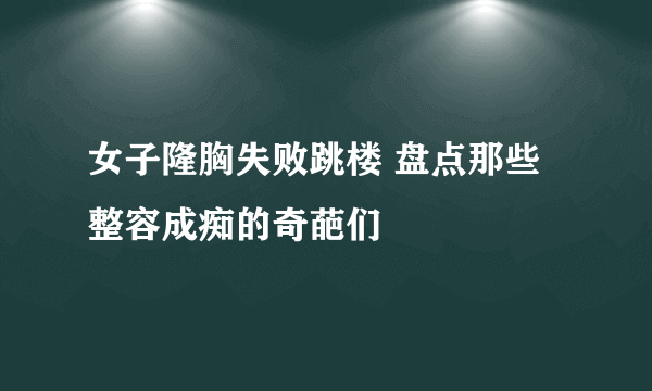 女子隆胸失败跳楼 盘点那些整容成痴的奇葩们