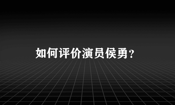 如何评价演员侯勇？