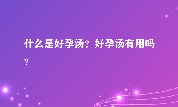 什么是好孕汤？好孕汤有用吗？