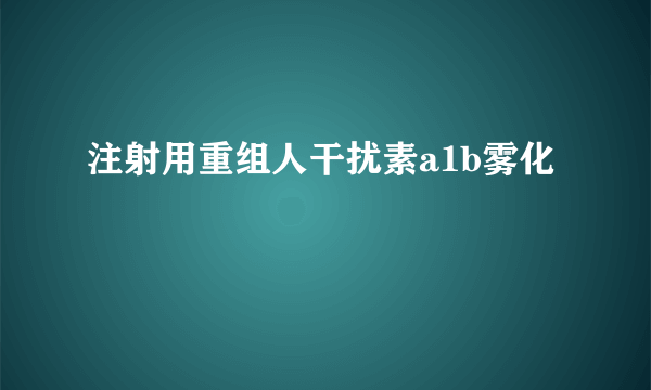 注射用重组人干扰素a1b雾化