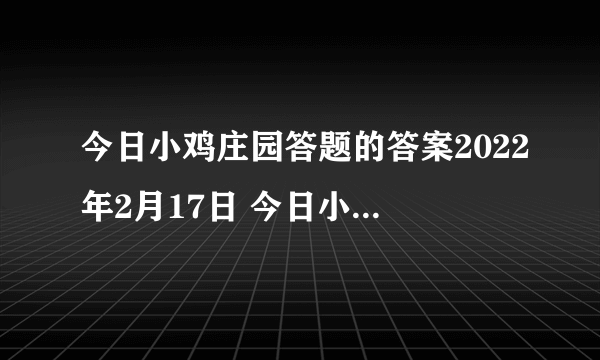 今日小鸡庄园答题的答案2022年2月17日 今日小鸡庄园答题的答案最新