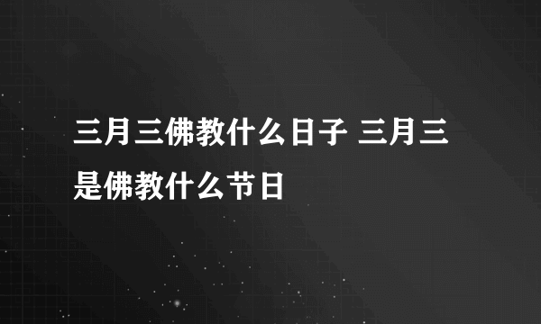 三月三佛教什么日子 三月三是佛教什么节日