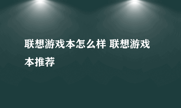 联想游戏本怎么样 联想游戏本推荐