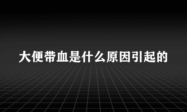 大便带血是什么原因引起的