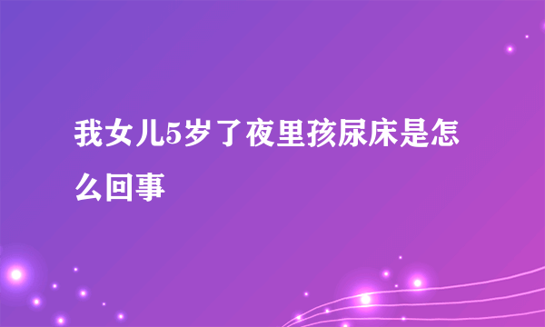 我女儿5岁了夜里孩尿床是怎么回事