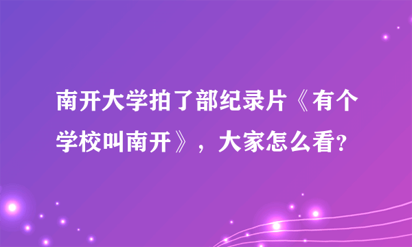 南开大学拍了部纪录片《有个学校叫南开》，大家怎么看？