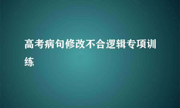 高考病句修改不合逻辑专项训练