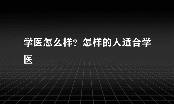 学医怎么样？怎样的人适合学医