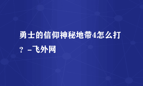 勇士的信仰神秘地带4怎么打？-飞外网