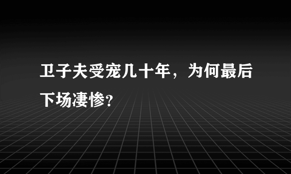 卫子夫受宠几十年，为何最后下场凄惨？