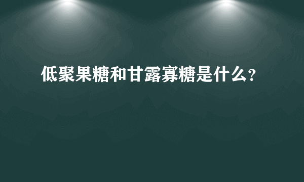 低聚果糖和甘露寡糖是什么？