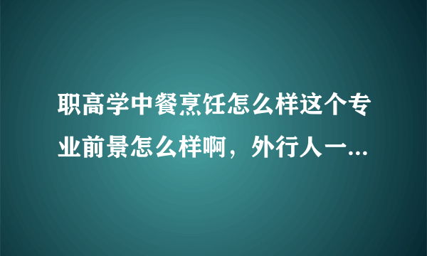 职高学中餐烹饪怎么样这个专业前景怎么样啊，外行人一个完全不了解？