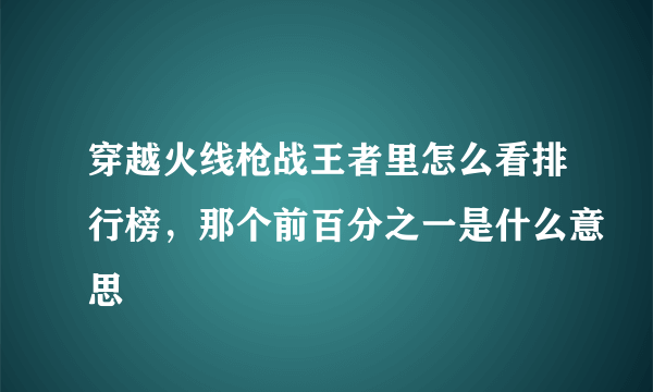 穿越火线枪战王者里怎么看排行榜，那个前百分之一是什么意思