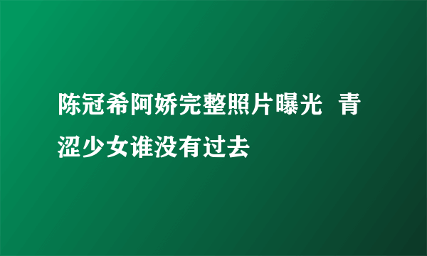 陈冠希阿娇完整照片曝光  青涩少女谁没有过去