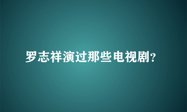 罗志祥演过那些电视剧？