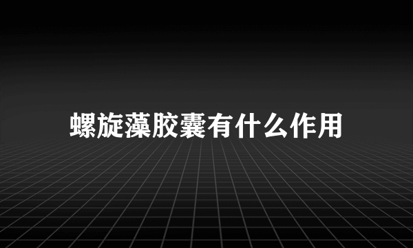 螺旋藻胶囊有什么作用