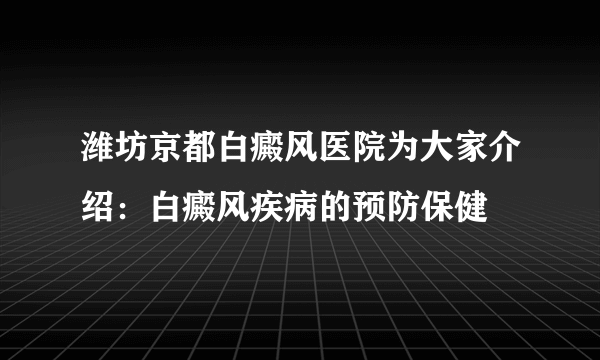 潍坊京都白癜风医院为大家介绍：白癜风疾病的预防保健