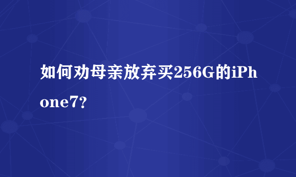 如何劝母亲放弃买256G的iPhone7？