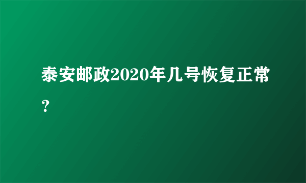 泰安邮政2020年几号恢复正常？