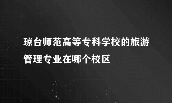 琼台师范高等专科学校的旅游管理专业在哪个校区