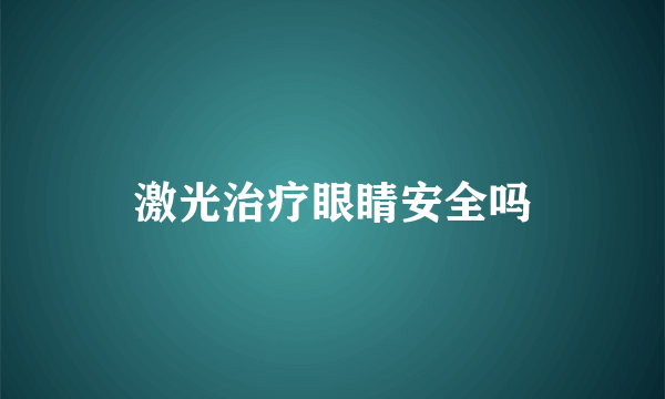 激光治疗眼睛安全吗