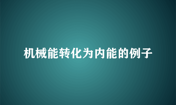 机械能转化为内能的例子