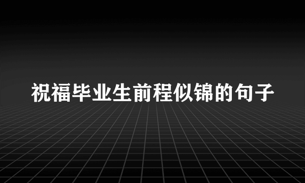 祝福毕业生前程似锦的句子