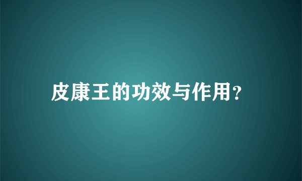 皮康王的功效与作用？