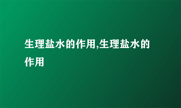 生理盐水的作用,生理盐水的作用