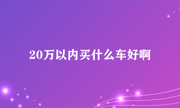 20万以内买什么车好啊