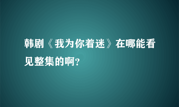 韩剧《我为你着迷》在哪能看见整集的啊？