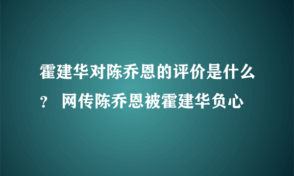 霍建华对陈乔恩的评价是什么？ 网传陈乔恩被霍建华负心