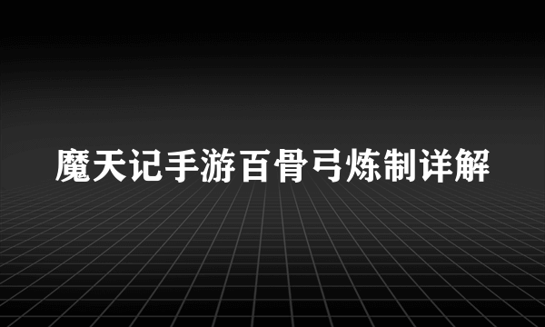 魔天记手游百骨弓炼制详解