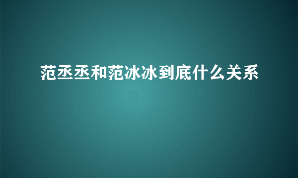 范丞丞和范冰冰到底什么关系