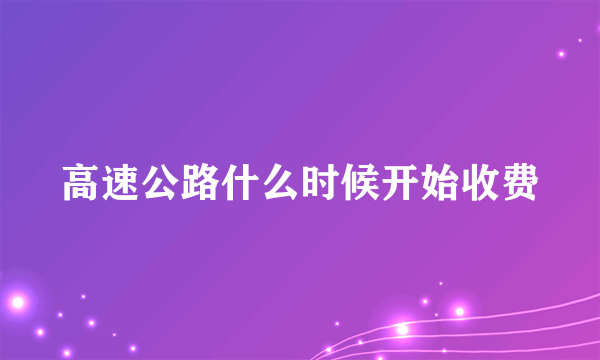 高速公路什么时候开始收费