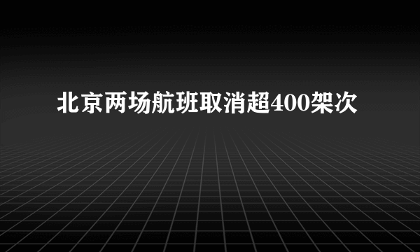 北京两场航班取消超400架次