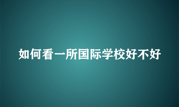 如何看一所国际学校好不好